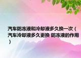 汽車防凍液和冷卻液多久換一次（汽車泠卻液多久更換 防凍液的作用）