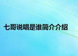 七哥說唱是誰簡介介紹