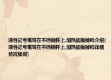 油性記號(hào)筆寫(xiě)在不銹鋼杯上,加熱能擦掉嗎介紹(油性記號(hào)筆寫(xiě)在不銹鋼杯上,加熱能擦掉嗎詳細(xì)情況如何)