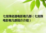 七龍珠動漫電影有幾部（七龍珠電影有幾部簡介介紹）