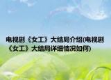 電視劇《女工》大結(jié)局介紹(電視劇《女工》大結(jié)局詳細情況如何)