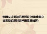 我國(guó)立法貫徹的原則是介紹(我國(guó)立法貫徹的原則是詳細(xì)情況如何)