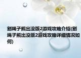 割繩子熊出沒版2游戲攻略介紹(割繩子熊出沒版2游戲攻略詳細情況如何)