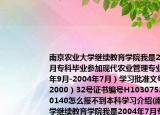 南京農(nóng)業(yè)大學(xué)繼續(xù)教育學(xué)院我是2004年7月?？飘厴I(yè)參加現(xiàn)代農(nóng)業(yè)管理專業(yè)（2001年9月-2004年7月）學(xué)習(xí)批準(zhǔn)文號蘇教成（2000）32號證書編號H10307520040600140怎么報不到本科學(xué)習(xí)介紹(南京農(nóng)業(yè)大學(xué)繼續(xù)教育學(xué)院我是2004年7月專科畢業(yè)參加現(xiàn)代農(nóng)業(yè)管理專業(yè)（2001年9月-2004年7月）學(xué)習(xí)批準(zhǔn)文號蘇教成（2000）32號證書編號H10307520040600140怎么報不到本科學(xué)習(xí)詳細(xì)情況如何)