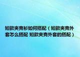 短款?yuàn)A克衫如何搭配（短款?yuàn)A克外套怎么搭配 短款?yuàn)A克外套的搭配）