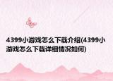 4399小游戲怎么下載介紹(4399小游戲怎么下載詳細(xì)情況如何)
