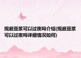 現(xiàn)磨豆?jié){可以過夜嗎介紹(現(xiàn)磨豆?jié){可以過夜嗎詳細(xì)情況如何)