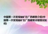 中國第一次發(fā)現(xiàn)鈾礦在廣西哪里介紹(中國第一次發(fā)現(xiàn)鈾礦在廣西哪里詳細情況如何)