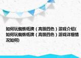 如何玩蜘蛛紙牌（高級(jí)四色）游戲介紹(如何玩蜘蛛紙牌（高級(jí)四色）游戲詳細(xì)情況如何)
