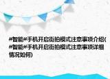 #智能#手機(jī)開啟街拍模式注意事項(xiàng)介紹(#智能#手機(jī)開啟街拍模式注意事項(xiàng)詳細(xì)情況如何)