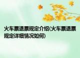 火車票退票規(guī)定介紹(火車票退票規(guī)定詳細(xì)情況如何)