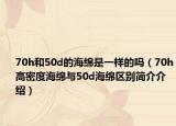 70h和50d的海綿是一樣的嗎（70h高密度海綿與50d海綿區(qū)別簡介介紹）
