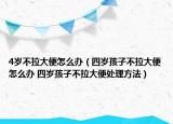 4歲不拉大便怎么辦（四歲孩子不拉大便怎么辦 四歲孩子不拉大便處理方法）