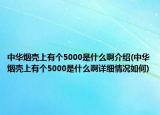 中華煙殼上有個5000是什么啊介紹(中華煙殼上有個5000是什么啊詳細(xì)情況如何)
