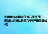 中國(guó)新說(shuō)唱嘻哈俠第幾季?介紹(中國(guó)新說(shuō)唱嘻哈俠第幾季?詳細(xì)情況如何)