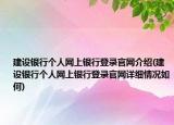 建設(shè)銀行個(gè)人網(wǎng)上銀行登錄官網(wǎng)介紹(建設(shè)銀行個(gè)人網(wǎng)上銀行登錄官網(wǎng)詳細(xì)情況如何)