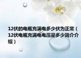 12伏的電瓶充滿電多少伏為正常（12伏電瓶充滿電電壓是多少簡(jiǎn)介介紹）