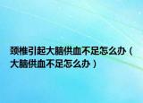 頸椎引起大腦供血不足怎么辦（大腦供血不足怎么辦）