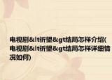 電視劇<祈望>結(jié)局怎樣介紹(電視劇<祈望>結(jié)局怎樣詳細(xì)情況如何)