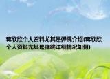 蔣欣欣個(gè)人資料尤其是彈跳介紹(蔣欣欣個(gè)人資料尤其是彈跳詳細(xì)情況如何)