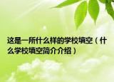 這是一所什么樣的學(xué)校填空（什么學(xué)校填空簡介介紹）