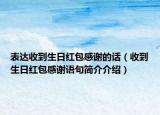 表達(dá)收到生日紅包感謝的話（收到生日紅包感謝語(yǔ)句簡(jiǎn)介介紹）