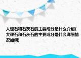 大理石和石灰石的主要成分是什么介紹(大理石和石灰石的主要成分是什么詳細(xì)情況如何)