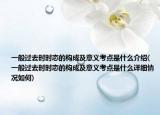 一般過去時時態(tài)的構(gòu)成及意義考點是什么介紹(一般過去時時態(tài)的構(gòu)成及意義考點是什么詳細情況如何)