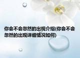 你會(huì)不會(huì)忽然的出現(xiàn)介紹(你會(huì)不會(huì)忽然的出現(xiàn)詳細(xì)情況如何)