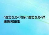 5度怎么辦?介紹(5度怎么辦?詳細(xì)情況如何)