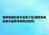 蝴蝶角蛙的基本品系介紹(蝴蝶角蛙的基本品系詳細(xì)情況如何)