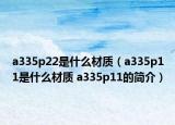 a335p22是什么材質(zhì)（a335p11是什么材質(zhì) a335p11的簡(jiǎn)介）