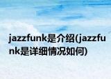 jazzfunk是介紹(jazzfunk是詳細(xì)情況如何)