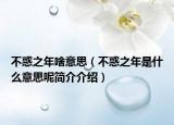 不惑之年啥意思（不惑之年是什么意思呢簡介介紹）