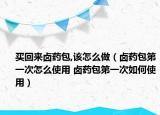 買回來鹵藥包,該怎么做（鹵藥包第一次怎么使用 鹵藥包第一次如何使用）