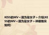 KISS的MV＜因?yàn)槭桥樱窘榻B(KISS的MV＜因?yàn)槭桥樱驹敿?xì)情況如何)