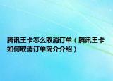 騰訊王卡怎么取消訂單（騰訊王卡如何取消訂單簡(jiǎn)介介紹）