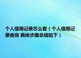 個人信用記錄怎么看（個人信用記錄查詢 具體步驟總結如下）