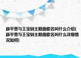 薛平貴與王寶釧主題曲歌名叫什么介紹(薛平貴與王寶釧主題曲歌名叫什么詳細情況如何)