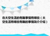 在太空生活的有趣事情有哪些（太空生活有哪些有趣的事情簡介介紹）