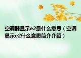 空調(diào)器顯示e2是什么意思（空調(diào)顯示e2什么意思簡介介紹）
