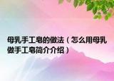 母乳手工皂的做法（怎么用母乳做手工皂簡(jiǎn)介介紹）