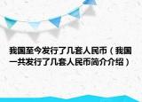 我國(guó)至今發(fā)行了幾套人民幣（我國(guó)一共發(fā)行了幾套人民幣簡(jiǎn)介介紹）