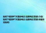 如何下載到BT天堂的電影(最新電影資源)介紹(如何下載到BT天堂的電影(最新電影資源)詳細情況如何)