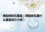 級配碎礫石基層（級配碎石是什么基層簡介介紹）