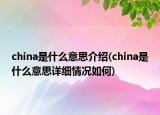 china是什么意思介紹(china是什么意思詳細(xì)情況如何)