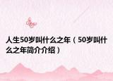 人生50歲叫什么之年（50歲叫什么之年簡(jiǎn)介介紹）