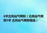 6字古風仙氣昵稱（古風仙氣昵稱5字 古風仙氣昵稱精選）