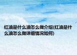 紅油是什么油怎么做介紹(紅油是什么油怎么做詳細(xì)情況如何)