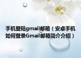 手機(jī)登陸gmail郵箱（安卓手機(jī)如何登錄Gmail郵箱簡介介紹）